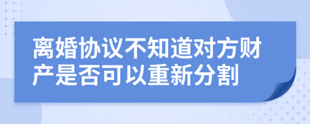 离婚协议不知道对方财产是否可以重新分割