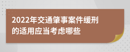 2022年交通肇事案件缓刑的适用应当考虑哪些