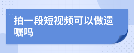 拍一段短视频可以做遗嘱吗
