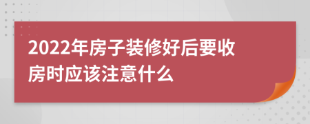 2022年房子装修好后要收房时应该注意什么