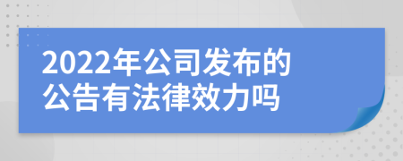 2022年公司发布的公告有法律效力吗