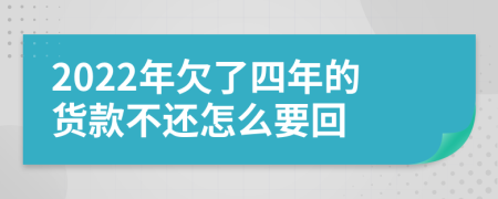 2022年欠了四年的货款不还怎么要回
