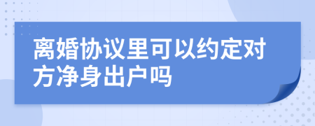 离婚协议里可以约定对方净身出户吗