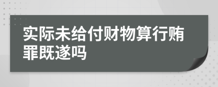 实际未给付财物算行贿罪既遂吗