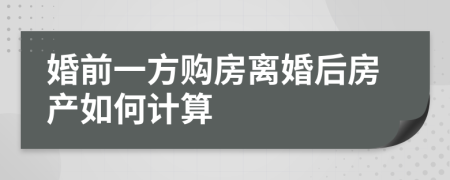 婚前一方购房离婚后房产如何计算