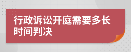 行政诉讼开庭需要多长时间判决