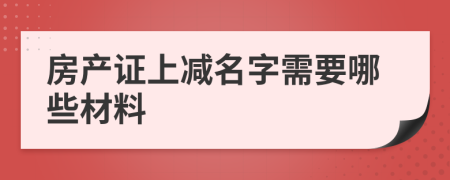 房产证上减名字需要哪些材料