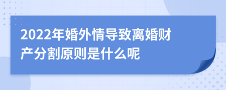 2022年婚外情导致离婚财产分割原则是什么呢