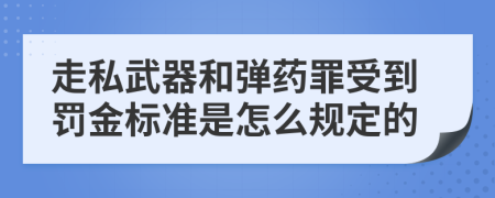走私武器和弹药罪受到罚金标准是怎么规定的