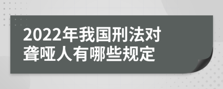 2022年我国刑法对聋哑人有哪些规定