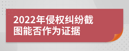 2022年侵权纠纷截图能否作为证据