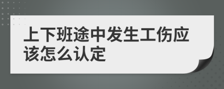 上下班途中发生工伤应该怎么认定