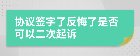 协议签字了反悔了是否可以二次起诉