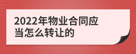 2022年物业合同应当怎么转让的