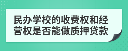 民办学校的收费权和经营权是否能做质押贷款