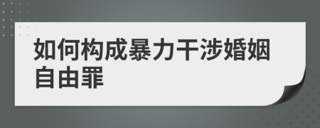 如何构成暴力干涉婚姻自由罪