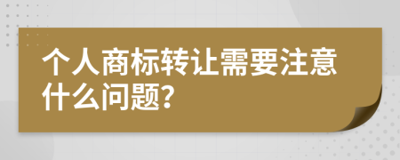 个人商标转让需要注意什么问题？