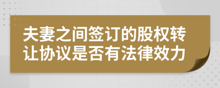 夫妻之间签订的股权转让协议是否有法律效力