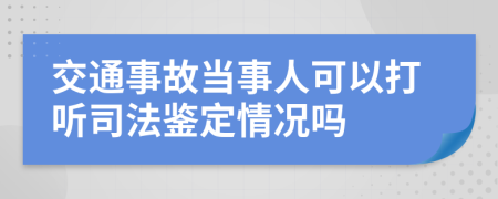 交通事故当事人可以打听司法鉴定情况吗