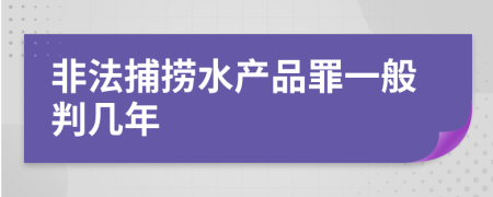 非法捕捞水产品罪一般判几年