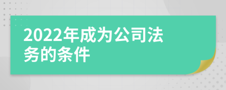 2022年成为公司法务的条件