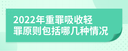 2022年重罪吸收轻罪原则包括哪几种情况