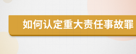 如何认定重大责任事故罪