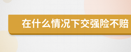 在什么情况下交强险不赔