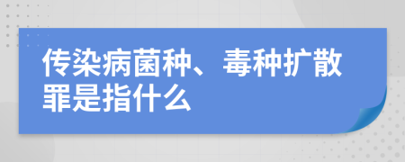 传染病菌种、毒种扩散罪是指什么