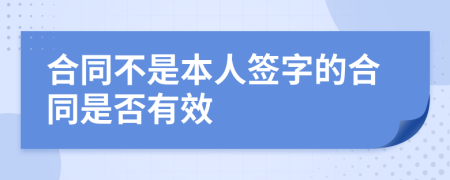 合同不是本人签字的合同是否有效