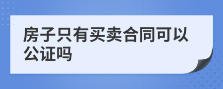 房子只有买卖合同可以公证吗