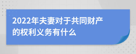 2022年夫妻对于共同财产的权利义务有什么