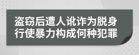 盗窃后遭人讹诈为脱身行使暴力构成何种犯罪