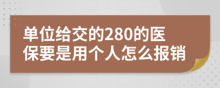 单位给交的280的医保要是用个人怎么报销