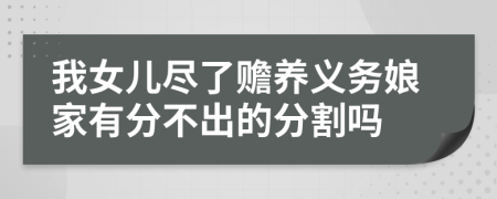 我女儿尽了赡养义务娘家有分不出的分割吗