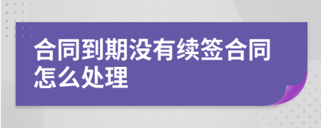 合同到期没有续签合同怎么处理