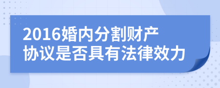 2016婚内分割财产协议是否具有法律效力