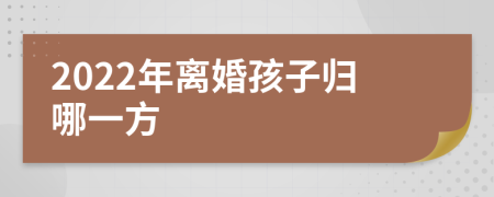 2022年离婚孩子归哪一方