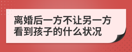 离婚后一方不让另一方看到孩子的什么状况