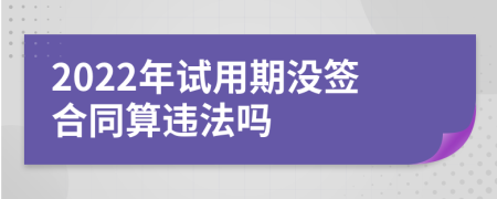 2022年试用期没签合同算违法吗