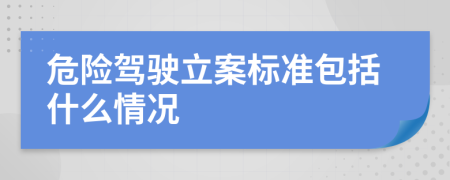 危险驾驶立案标准包括什么情况