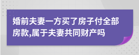 婚前夫妻一方买了房子付全部房款,属于夫妻共同财产吗