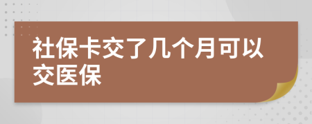 社保卡交了几个月可以交医保