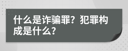 什么是诈骗罪？犯罪构成是什么？