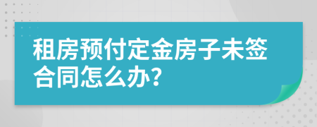 租房预付定金房子未签合同怎么办？