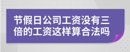 节假日公司工资没有三倍的工资这样算合法吗