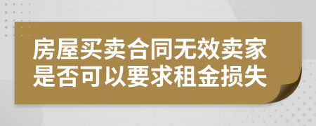 房屋买卖合同无效卖家是否可以要求租金损失