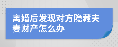 离婚后发现对方隐藏夫妻财产怎么办