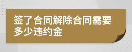 签了合同解除合同需要多少违约金