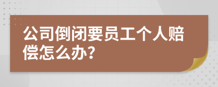 公司倒闭要员工个人赔偿怎么办？